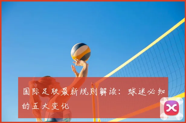 国际足联最新规则解读：球迷必知的五大变化