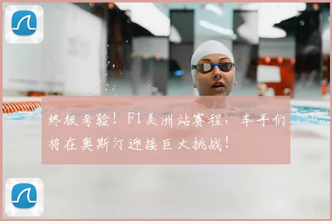 终极考验!F1美洲站赛程,车手们将在奥斯汀迎接巨大挑战!
