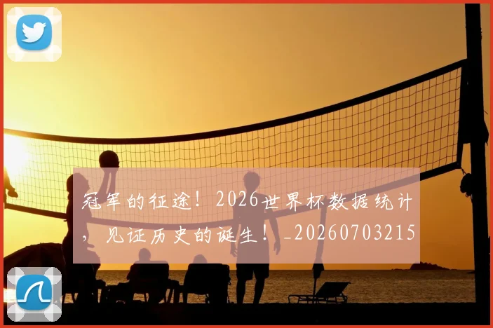 冠军的征途！2026世界杯数据统计，见证历史的诞生！_20260703215650