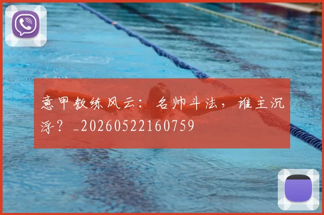 意甲教练风云：名帅斗法，谁主沉浮？_20260522160759