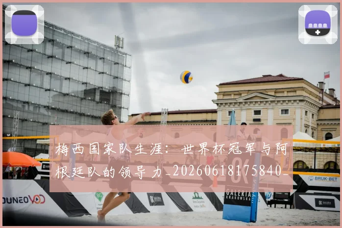 梅西国家队生涯：世界杯冠军与阿根廷队的领导力_20260618175840_20260707023031