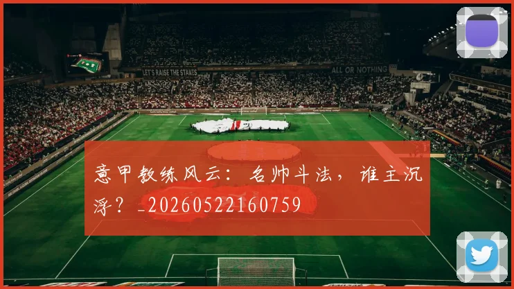 意甲教练风云:名帅斗法,谁主沉浮?_20260522160759