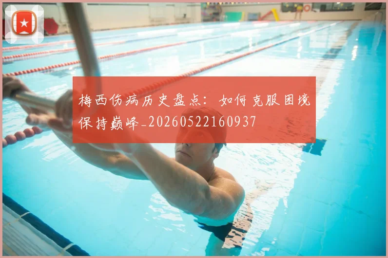 梅西伤病历史盘点:如何克服困境保持巅峰_20260522160937
