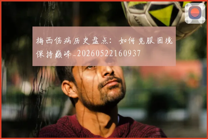 梅西伤病历史盘点：如何克服困境保持巅峰_20260522160937