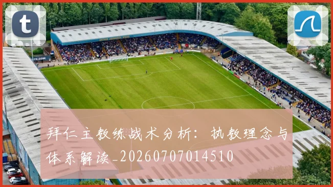 拜仁主教练战术分析：执教理念与体系解读_20260707014510