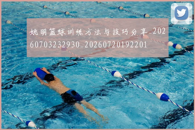 姚明篮球训练方法与技巧分享_20260703232930_20260720192201