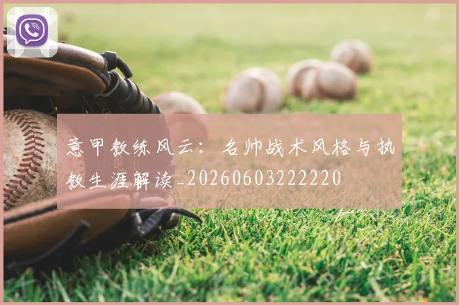 意甲教练风云:名帅战术风格与执教生涯解读_20260603222220