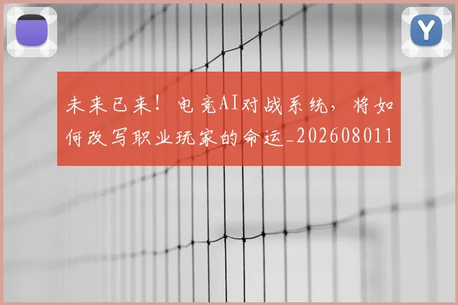 未来已来！电竞AI对战系统，将如何改写职业玩家的命运_20260801161226