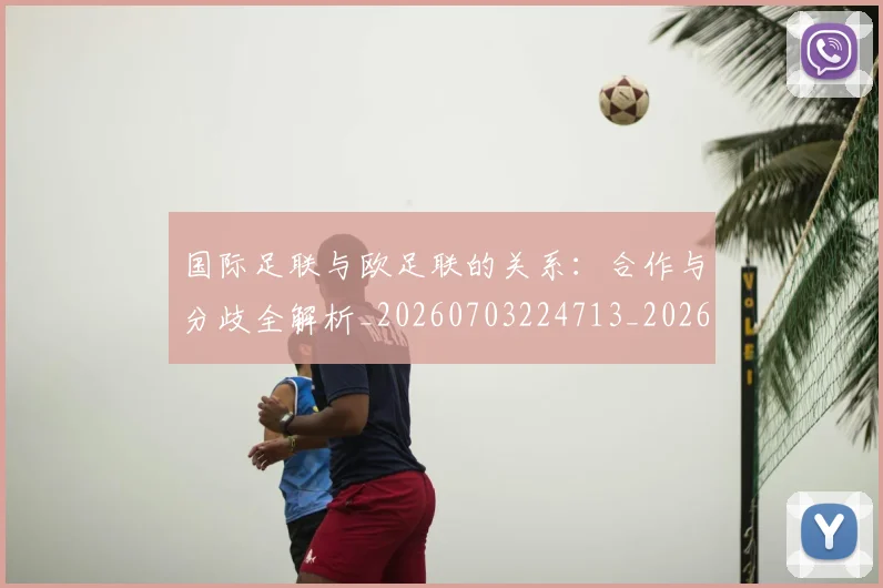 国际足联与欧足联的关系：合作与分歧全解析_20260703224713_20260719165903