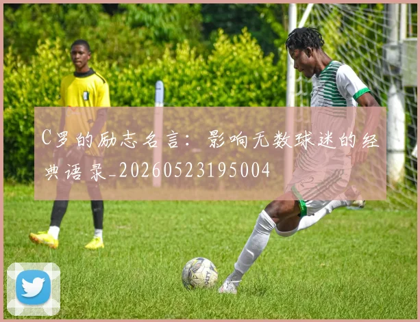 C罗的励志名言：影响无数球迷的经典语录_20260523195004