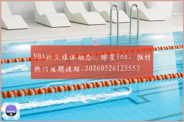 NBA社交媒体动态：球星ins、推特热门话题追踪_20260526125553