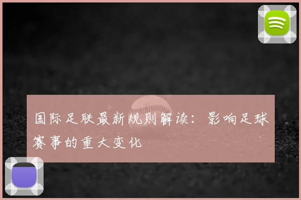 国际足联最新规则解读：影响足球赛事的重大变化