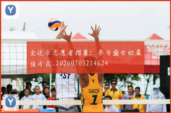 全运会志愿者招募：参与盛会的最佳方式_20260703214624