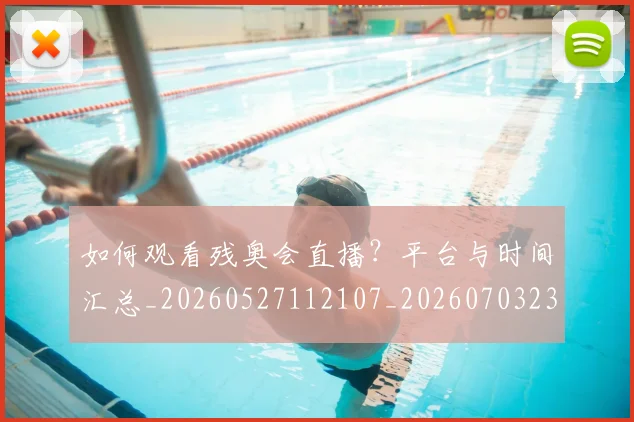 如何观看残奥会直播?平台与时间汇总_20260527112107_20260703230832