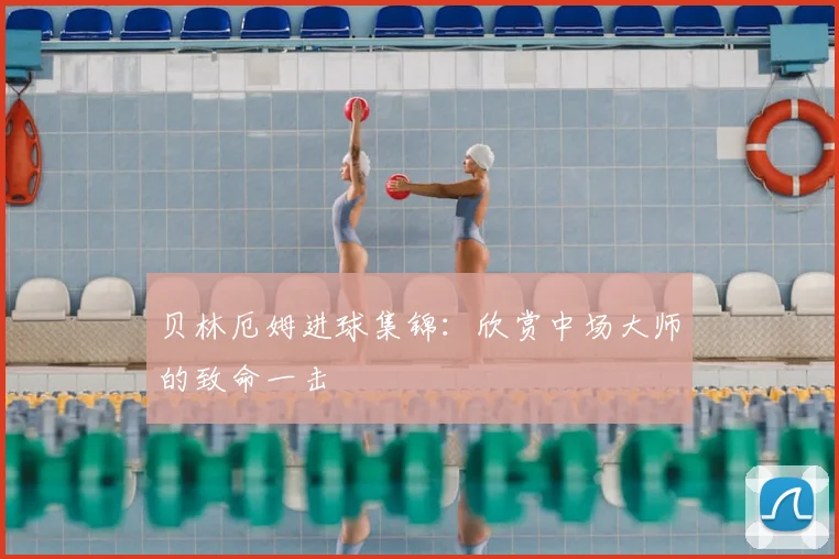 贝林厄姆进球集锦:欣赏中场大师的致命一击