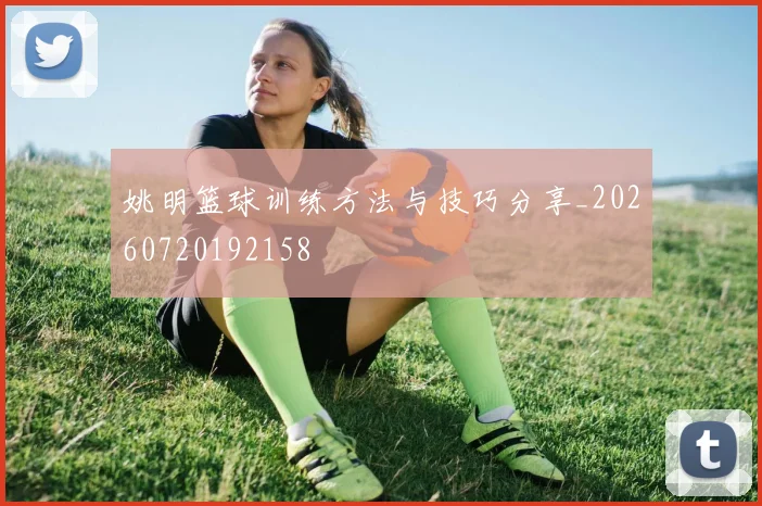 姚明篮球训练方法与技巧分享_20260720192158