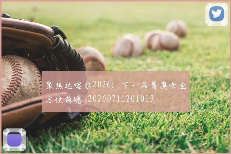 聚焦达喀尔2026:下一届青奥会全方位前瞻_20260711201013