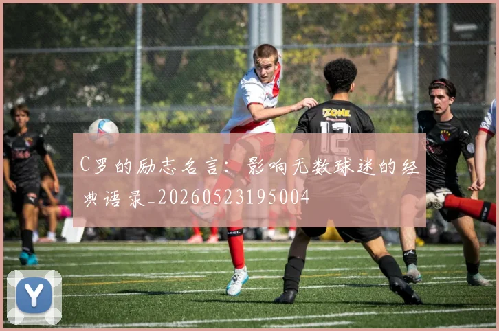C罗的励志名言:影响无数球迷的经典语录_20260523195004