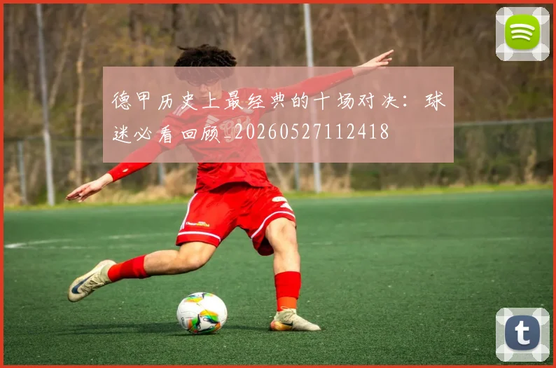德甲历史上最经典的十场对决:球迷必看回顾_20260527112418