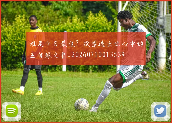 谁是今日最佳?投票选出你心中的五佳球之首_20260710013539