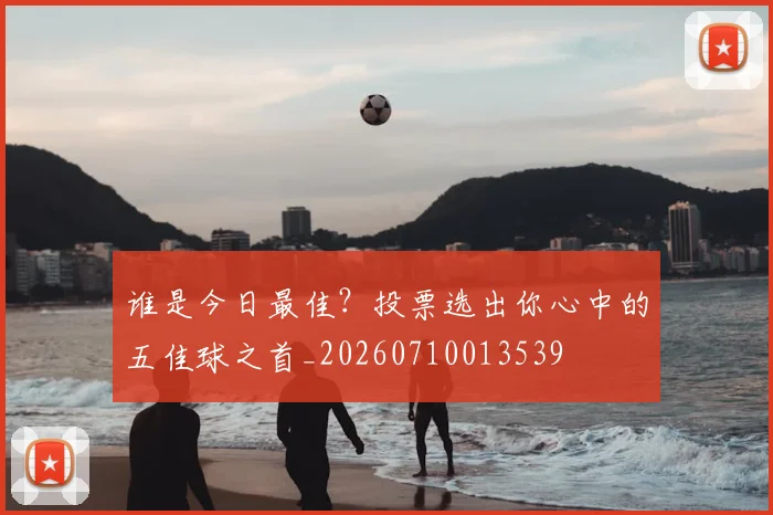 谁是今日最佳?投票选出你心中的五佳球之首_20260710013539