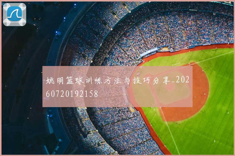 姚明篮球训练方法与技巧分享_20260720192158