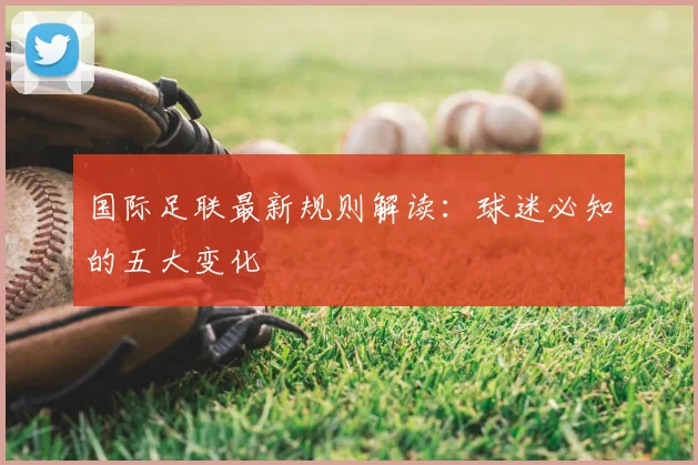 国际足联最新规则解读：球迷必知的五大变化