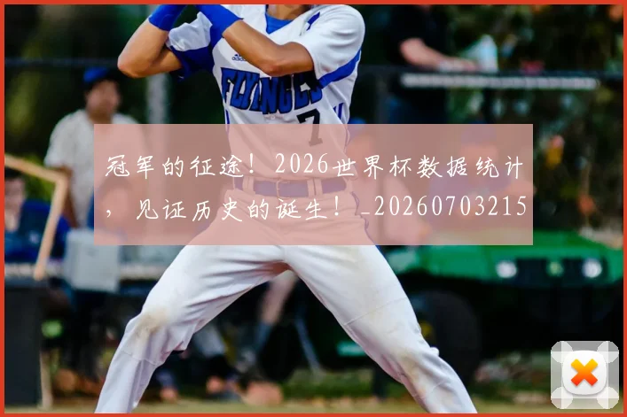 冠军的征途!2026世界杯数据统计,见证历史的诞生!_20260703215650