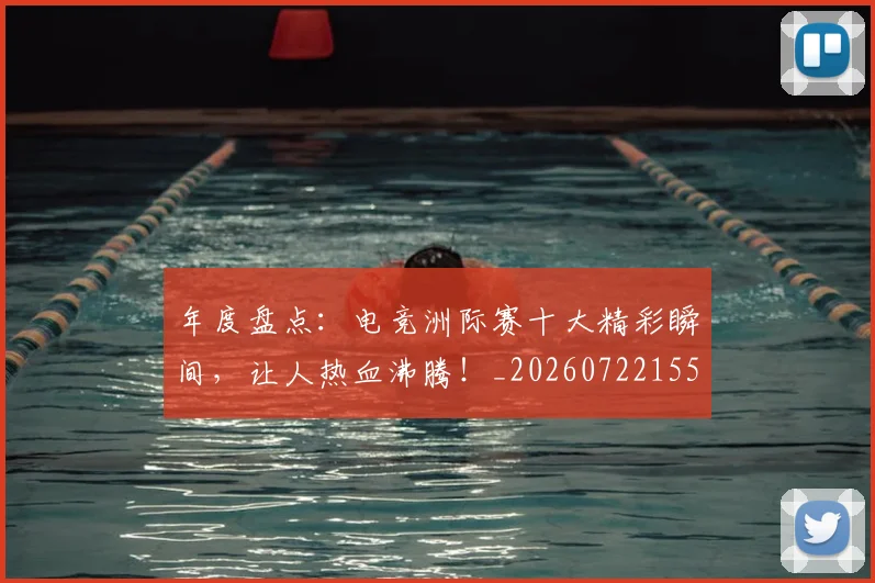 年度盘点：电竞洲际赛十大精彩瞬间，让人热血沸腾！_20260722155120