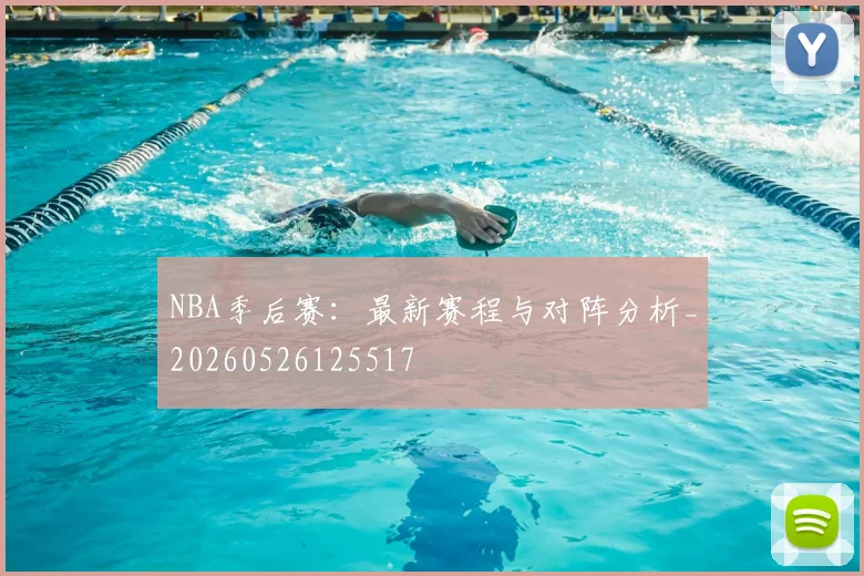 NBA季后赛：最新赛程与对阵分析_20260526125517
