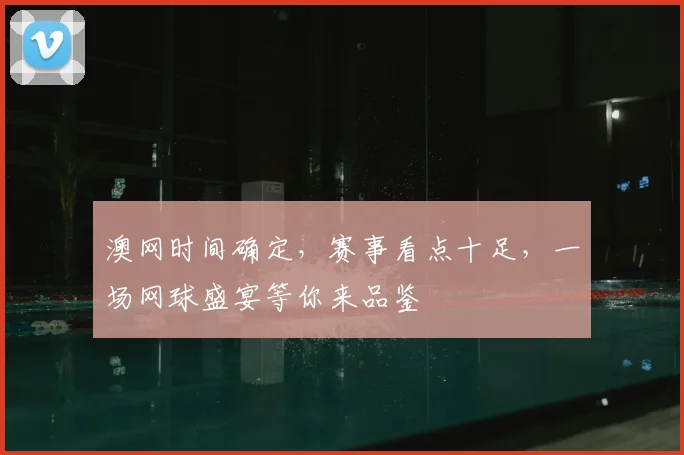澳网时间确定,赛事看点十足,一场网球盛宴等你来品鉴