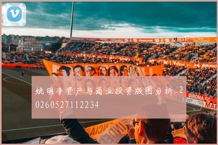 姚明净资产与商业投资版图分析_20260527112234