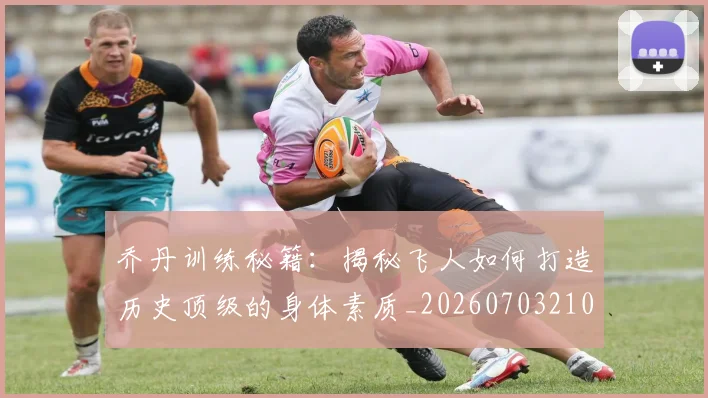 乔丹训练秘籍:揭秘飞人如何打造历史顶级的身体素质_20260703210632_20260716192659