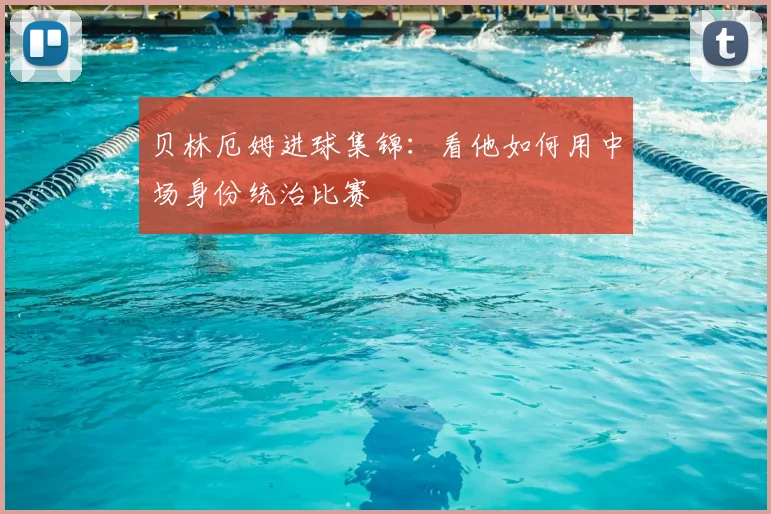 贝林厄姆进球集锦:看他如何用中场身份统治比赛