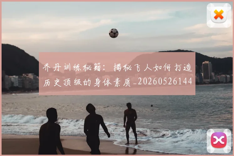 乔丹训练秘籍:揭秘飞人如何打造历史顶级的身体素质_20260526144434_20260716192656